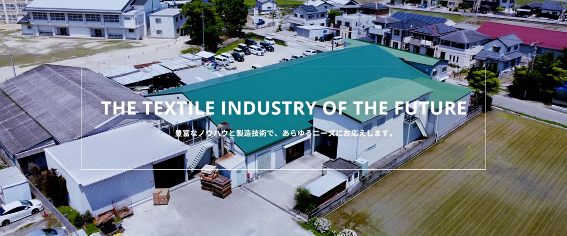 THE TEXTILE INDUSTRY OF THE FUTURE 豊富なノウハウと製造技術で、あらゆるニーズにお応えします。